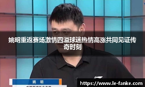 姚明重返赛场激情四溢球迷热情高涨共同见证传奇时刻