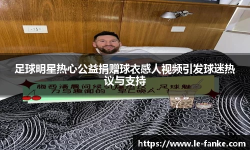 足球明星热心公益捐赠球衣感人视频引发球迷热议与支持