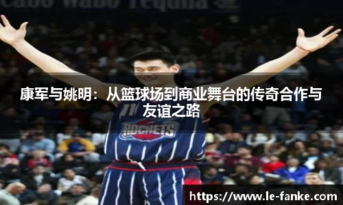 康军与姚明：从篮球场到商业舞台的传奇合作与友谊之路
