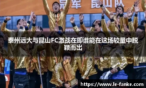 泰州远大与昆山FC激战在即谁能在这场较量中脱颖而出