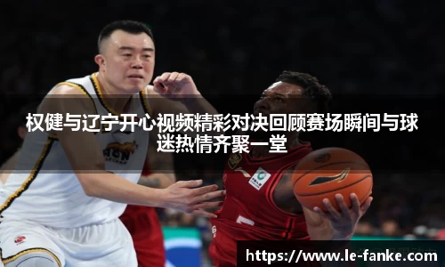 权健与辽宁开心视频精彩对决回顾赛场瞬间与球迷热情齐聚一堂