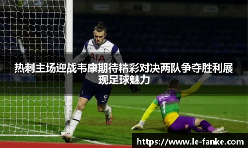 热刺主场迎战韦康期待精彩对决两队争夺胜利展现足球魅力