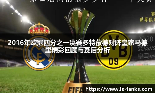 2016年欧冠四分之一决赛多特蒙德对阵皇家马德里精彩回顾与赛后分析
